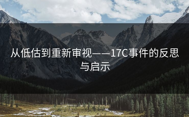 从低估到重新审视——17C事件的反思与启示