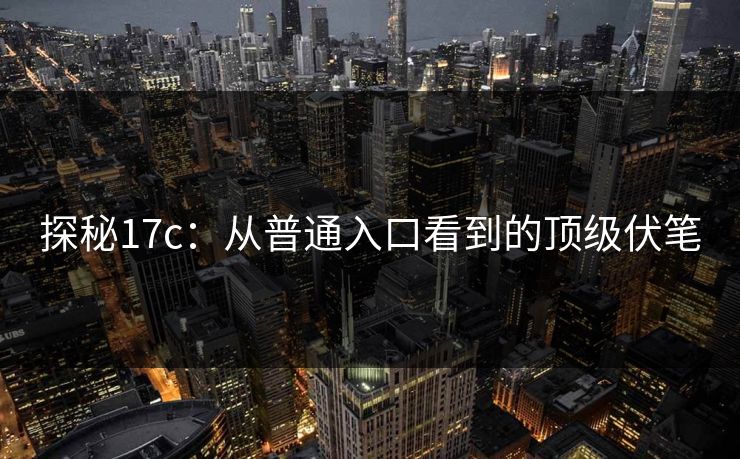 探秘17c：从普通入口看到的顶级伏笔