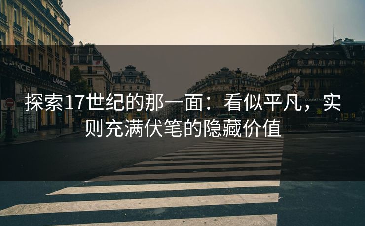 探索17世纪的那一面:看似平凡,实则充满伏笔的隐藏价值 探索17世纪的那一面:看似平凡,实则充满伏笔的隐藏价值