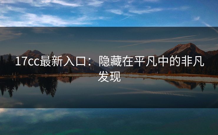17cc最新入口：隐藏在平凡中的非凡发现