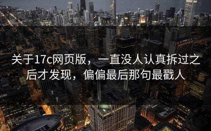 关于17c网页版,一直没人认真拆过之后才发现,偏偏最后那句最戳人 关于17c网页版,一直没人认真拆过之后才发现,偏偏最后那句最戳人