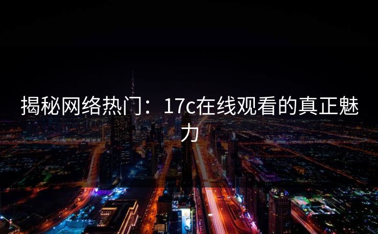 揭秘网络热门：17c在线观看的真正魅力
