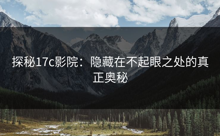 探秘17c影院:隐藏在不起眼之处的真正奥秘 探秘17c影院:隐藏在不起眼之处的真正奥秘