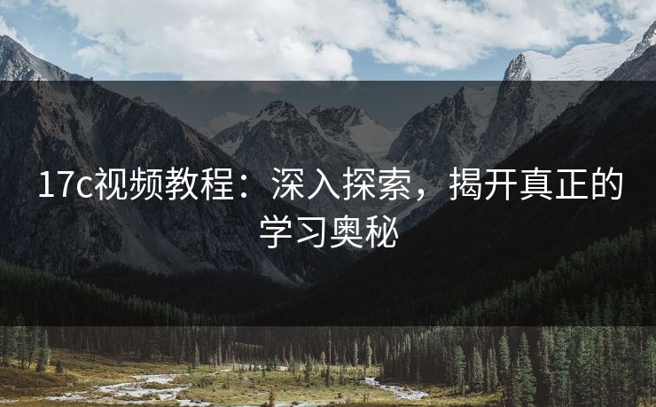17c视频教程：深入探索，揭开真正的学习奥秘