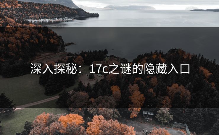 深入探秘:17c之谜的隐藏入口 深入探秘:17c之谜的隐藏入口