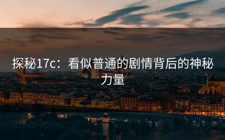 探秘17c：看似普通的剧情背后的神秘力量