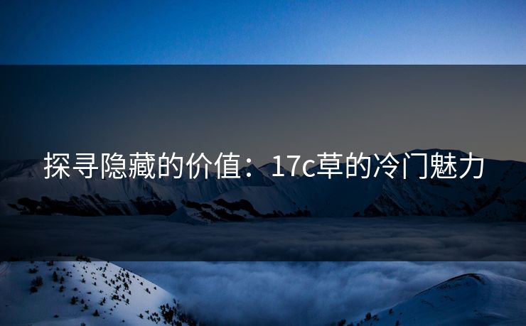 探寻隐藏的价值：17c草的冷门魅力
