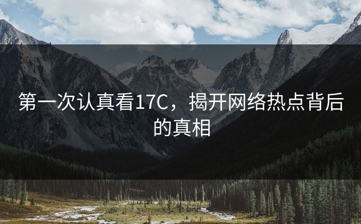 第一次认真看17C，揭开网络热点背后的真相