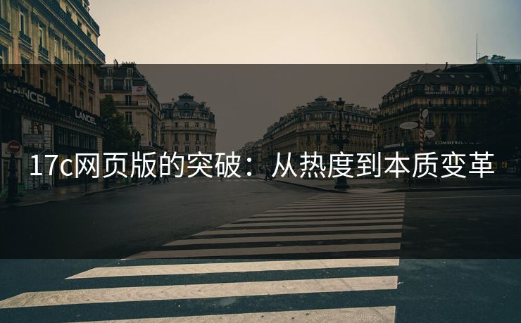 17c网页版的突破:从热度到本质变革 17c网页版的突破:从热度到本质变革