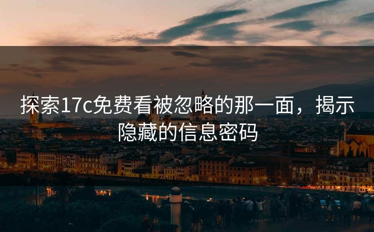 探索17c免费看被忽略的那一面，揭示隐藏的信息密码