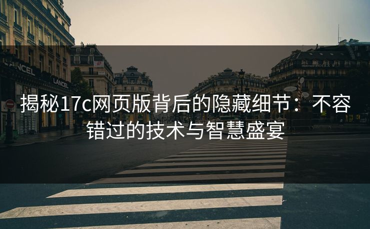揭秘17c网页版背后的隐藏细节:不容错过的技术与智慧盛宴 揭秘17c网页版背后的隐藏细节:不容错过的技术与智慧盛宴