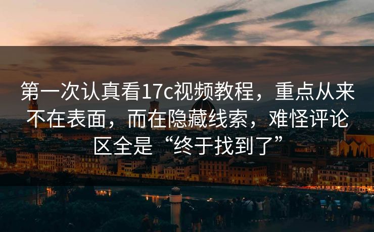 第一次认真看17c视频教程,重点从来不在表面,而在隐藏线索,难怪评论区全是“终于找到了” 第一次认真看17c视频教程,重点从来不在表面,而在隐藏线索,难怪评论区全是“终于找到了”