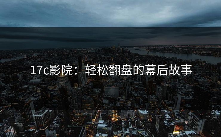 17c影院：轻松翻盘的幕后故事
